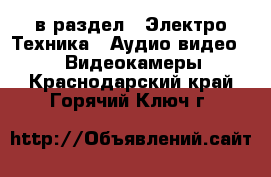  в раздел : Электро-Техника » Аудио-видео »  » Видеокамеры . Краснодарский край,Горячий Ключ г.